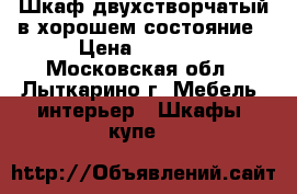 Шкаф двухстворчатый в хорошем состояние › Цена ­ 4 000 - Московская обл., Лыткарино г. Мебель, интерьер » Шкафы, купе   